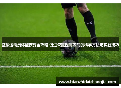 篮球运动员体能恢复全攻略 促进恢复提高表现的科学方法与实践技巧